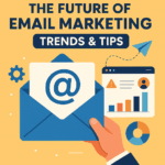 The Future of Email Marketing: Trends & Tips