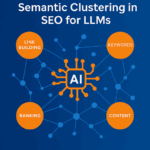 The Role of Semantic Clustering in SEO for LLMs